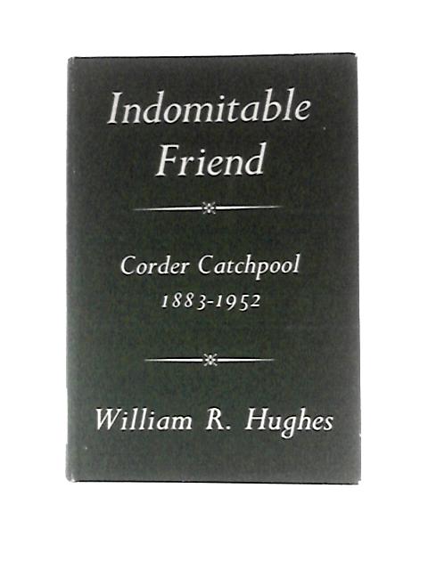 Indomitable Friend: The Life of Corder Catchpool, 1883-1952