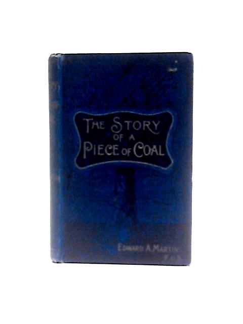 The Story of a Piece of Coal: What It Is, Whence If Comes, and Whither It Goes