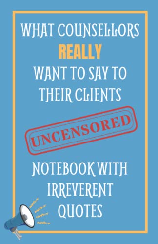What Counsellors Really Want To Say To Their Clients UNCENSORED