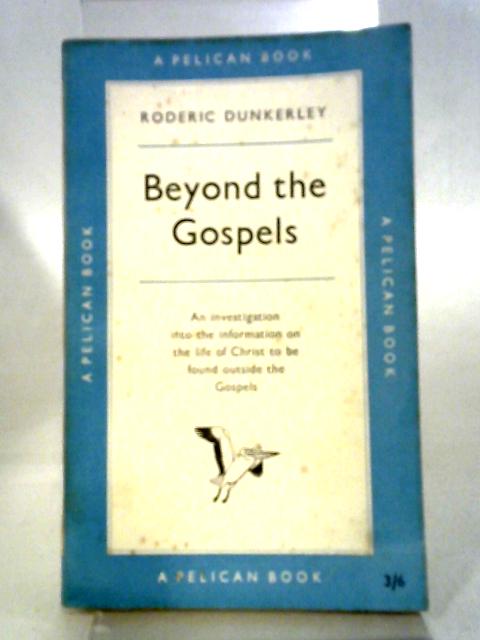 Beyond The Gospels - An Investigation Into The Information On The Life Of Christ To Be Found Outside The Gospels
