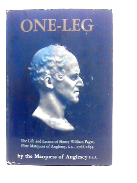 One Leg: The Life and Letters of Henry Wiliiam Paget, First Marquess of Anglesey, K.G. 1768–1854