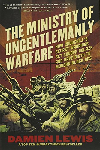 The Ministry of Ungentlemanly Warfare: How Churchill's Secret Warriors Set Europe Ablaze and Gave Birth to Modern Black Ops
