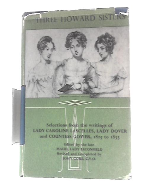 Three Howard Sisters: Selections From the Writings of Lady Caroline Lascelles,lady Dover and Countess Gower, 1825-1833