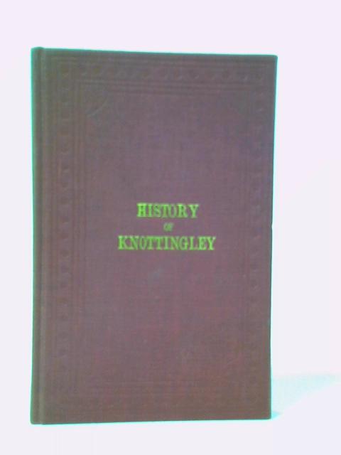 The History and Antiquities of Knottingley in the Parish of Pontefract. With Historical Notices of the Neighbouring Villages of Birkin, Brotherton, Fryston & Ferrybridge