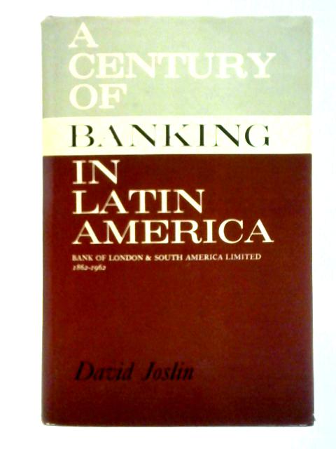 A Century of Banking in Latin America: to Commemorate the Centenary in 1962 of the Bank of London & South America, Limited