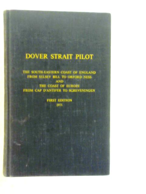 Dover Strait Pilot. Comprising The Sourth-Eastern Coast of England From Selsy Bill to Orford Ness and The Coast of Europe From Cap D'Antifer to Scheveningen