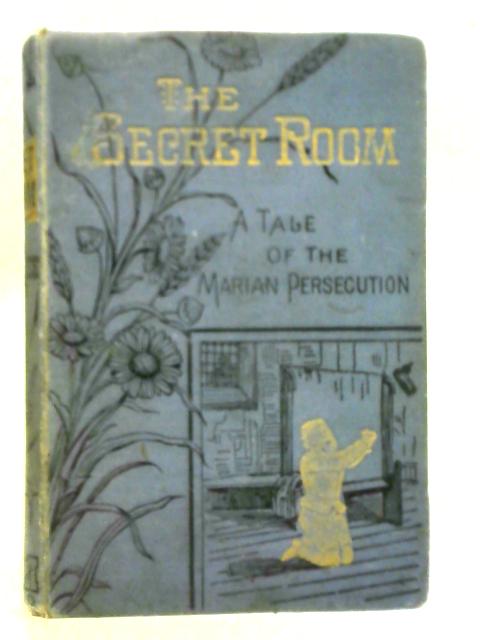 The Secret Room; A Tale of the Marian Persecution