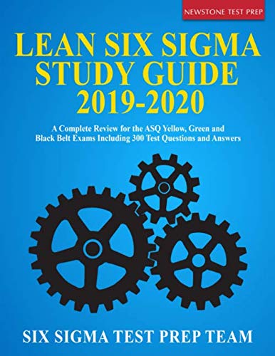 Lean Six Sigma Study Guide 2019-2020: A Complete Review for the ASQ Yellow, Green and Black Belt Exams Including 300 Test Questions and Answers