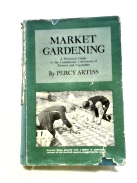 Market Gardening: A Practical Guide To The Commercial Cultivation Of Flowers And Vegetables.