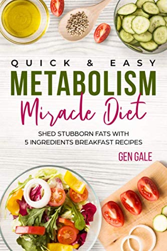 Quick and Easy Metabolism Miracle Diet : Shed Stubborn Fats with 5 Ingredients Breakfast Recipes