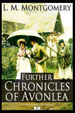 Further Chronicles of Avonlea (Classic Illustrated Edition)