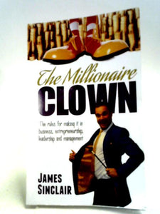 The Millionaire Clown: The Rules For Making It In Business, Entrepreneurship And Leadership 