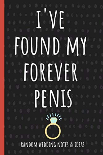 I've Found My Forever Penis: Funny Bride-To-Be, Engagement Gifts, Bride Journal For Thoughts, Notes, Wedding Ideas, Reminders, Bridal Bullshit, To-Do Lists & Planning
