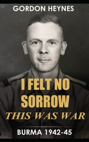 I Felt No Sorrow - This Was War: Burma 1942-45