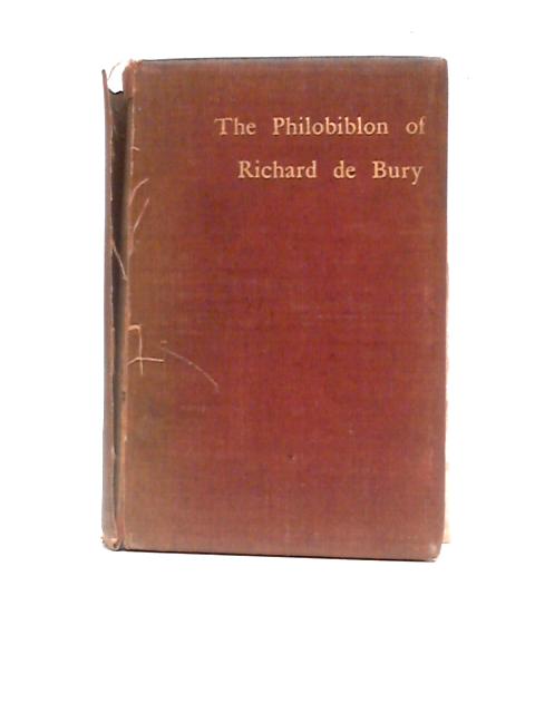 The Philobiblon of Richard de Bury, Bishop of Durham Treasurer anmd Chancellor of Edward III