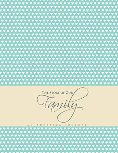 The Story of Our Family An Adoption Journal: A large, beautiful and unique journal with 120 detailed pages to log your adoption experience