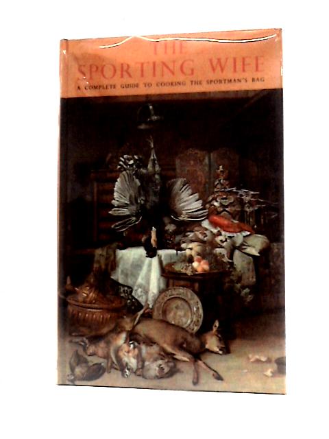The Sporting Wife: A Complete Guide to the Cooking of the Sportsman's ...