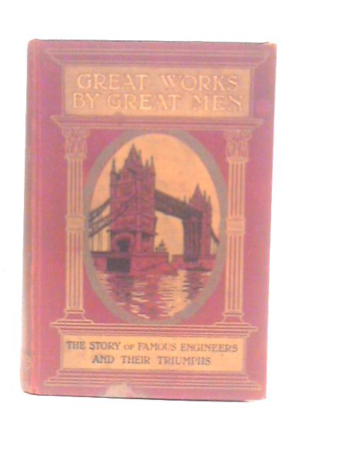Great Works by Great Men: The Story of Famous Engineers and Their Triumphs