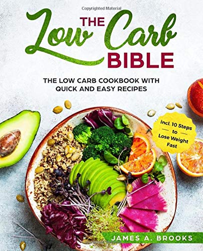 The Low Carb Bible: The Low Carb Cookbook with Quick and Easy Recipes incl. 10 Steps to Lose Weight Fast