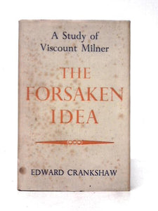 The Forsaken Idea: A Study Of Viscount Milner 