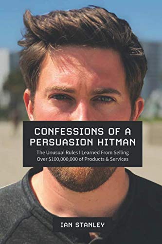 Confessions of a Persuasion Hitman The Unusual Rules I Learned From Selling Over  of Products and Services
