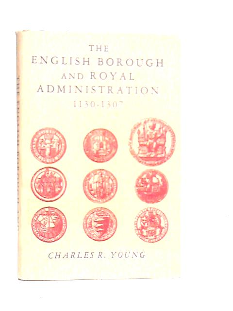 The English Borough and Royal Administration 1130-1307