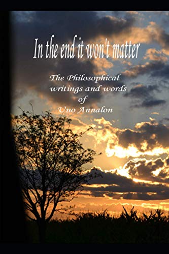 In the end it won't matter. The philosophical Writings and words of Uno Annalon