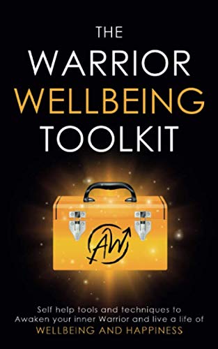 The Warrior Wellbeing Toolkit: Self Help Tools And Techniques To Awaken Your Inner Warrior And Live A Life Of Wellbeing And Happiness
