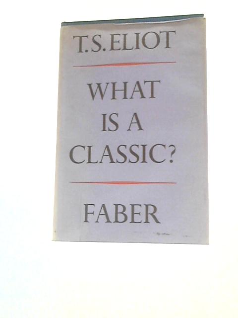What Is a Classic? An Address Delivered Before the Virgil Society on the 16th of October 1944 by T. S. Eliot