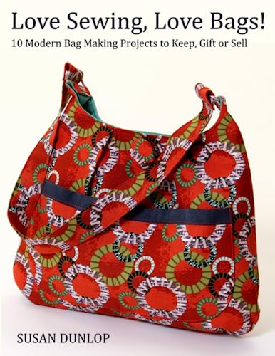 Love Sewing, Love Bags!: 10 Modern Bag Making Projects to Keep, Gift or Sell