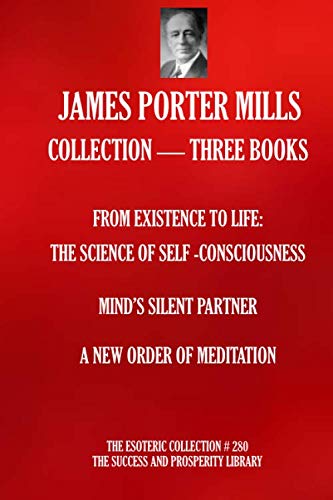 JAMES PORTER MILLS COLLECTION THREE BOOKS FROM EXISTENCE TO LIFE THE SCIENCE OF SELF CONSCIOUSNESS MINDS SILENT PARTNER A NEW ORDER OF MEDITATION The Esoteric Collection