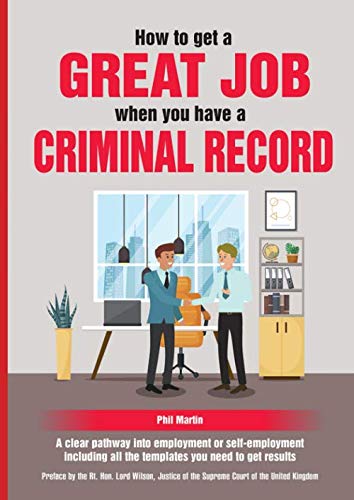 How To Get a Great Job When You Have A Criminal Record: A clear pathway into employment or self-employment including all the templates you need to get results