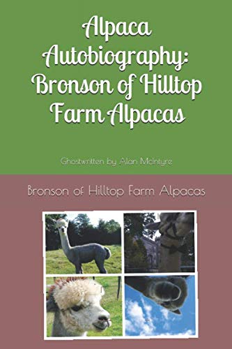 Alpaca Autobiography: Bronson of Hilltop Farm Alpacas: Story told by Bronson the Alpaca and Written by Alan McIntyre