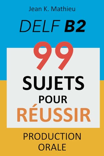 Production Orale DELF B2 - 99 SUJETS POUR REUSSIR