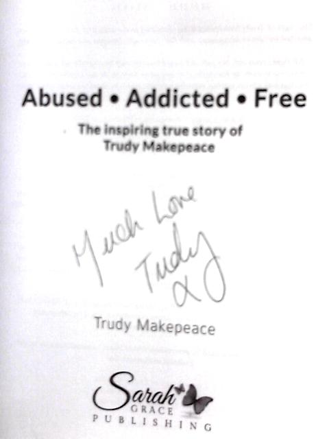 Abused Addicted Free: The Inspiring True Story of Trudy Makepeace