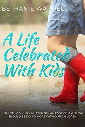 A Life Celebrated With Kids.: The family guide for parents on how and why we should be doing more with our children.