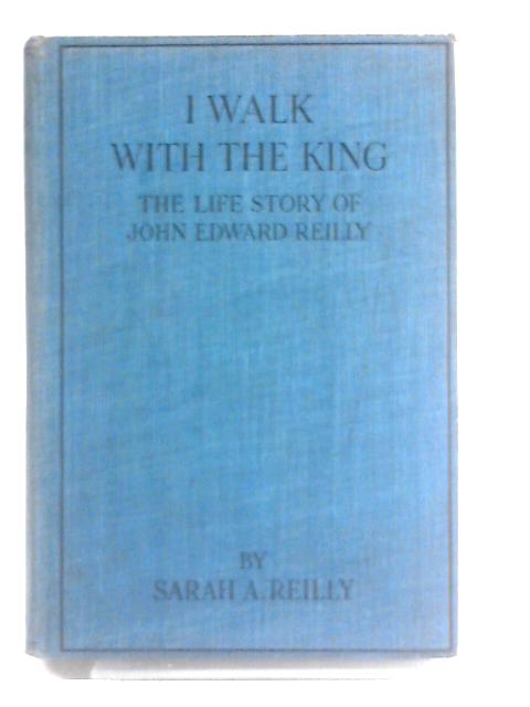 I Walk with the King - the Life Story of John Edward Reilly
