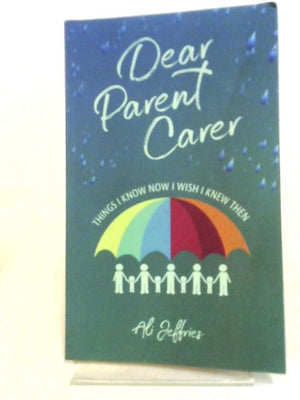 Dear Parent Carer: Things I Know Now I Wish I Knew Then