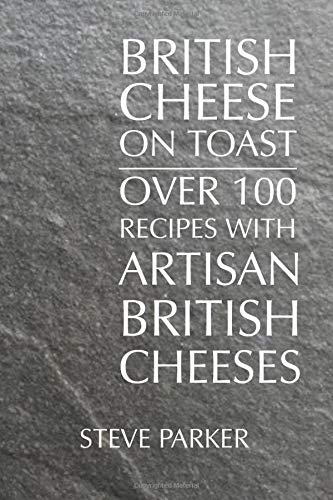 British Cheese on Toast: Over 100 Recipes with British Artisan Cheese