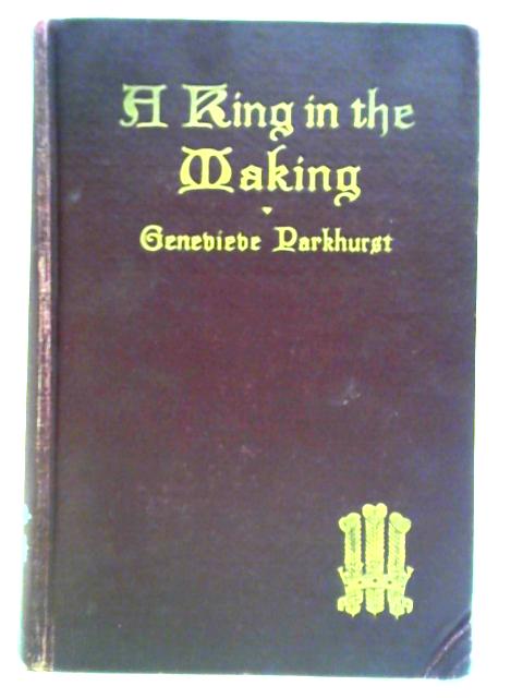 A King In The Making: An Authentic Story Of Edward, Seventeenth Prince Of Wales,