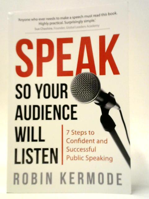 Speak So Your Audience Will Listen - 7 Steps To Confident And Authentic Public Speaking: