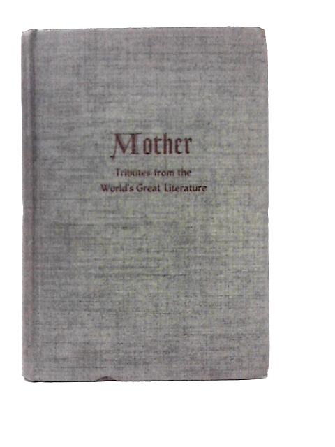 Mother Tributes from the World's Great Literature : An Anthology by ...