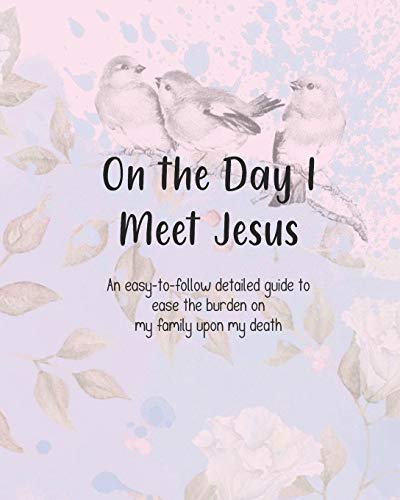 On the Day I Meet Jesus, An easy-to-follow detailed guide to ease the burden on my family upon my death