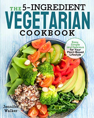 The 5-Ingredient Vegetarian Cookbook: Easy, Simple and Delicious for Your Plant-Based Lifestyle