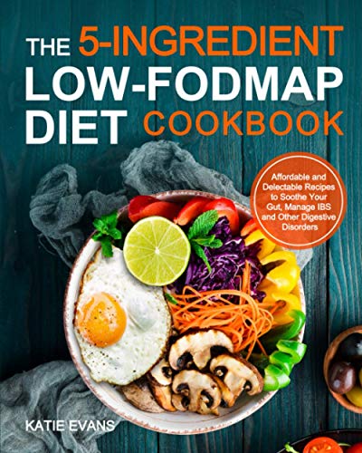 The 5-Ingredient Low-FODMAP Diet Cookbook: Affordable and Delectable Recipes to Soothe Your Gut, Manage IBS and Other Digestive Disorders