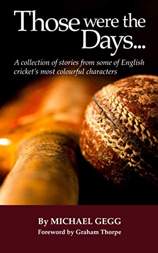 Those Were the Days : A Collection of Stories from Some of English Cricket's Most Colourful Characters