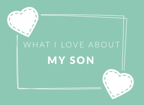 What I Love about My Son : Prompted Fill in the Blank Book Journal Sentimental Gift for Your Son Easily Write the Reasons Why You Love Your Son