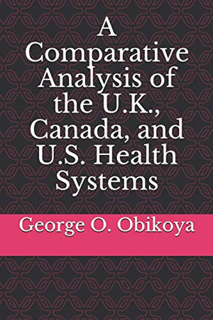 A Comparative Analysis of the U.K., Canada, and U.S. Health Systems