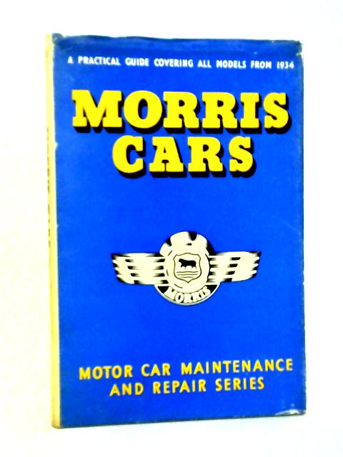 Morris Cars: A Practical Guide To Maintenance And Repair Covering Models From 1934