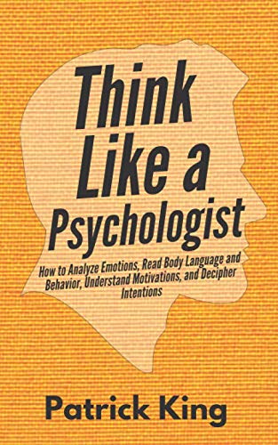 Think Like a Psychologist: How to Analyze Emotions, Read Body Language and Behavior, Understand Motivations, and Decipher Intentions (The Psychology of Social Dynamics)